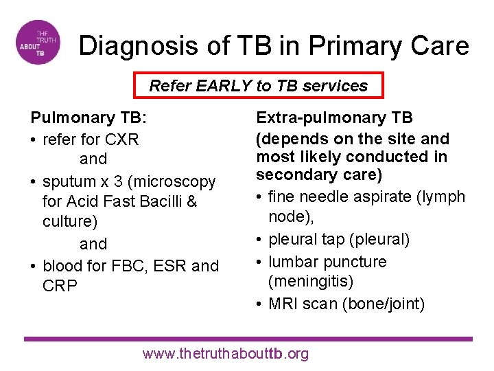 Diagnosis of TB in Primary Care Refer EARLY to TB services Pulmonary TB: •