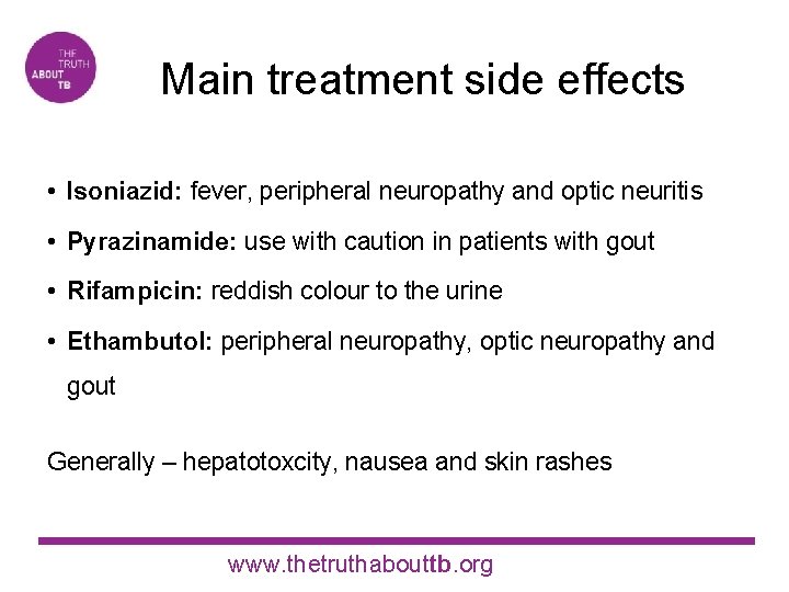 Main treatment side effects • Isoniazid: fever, peripheral neuropathy and optic neuritis • Pyrazinamide: