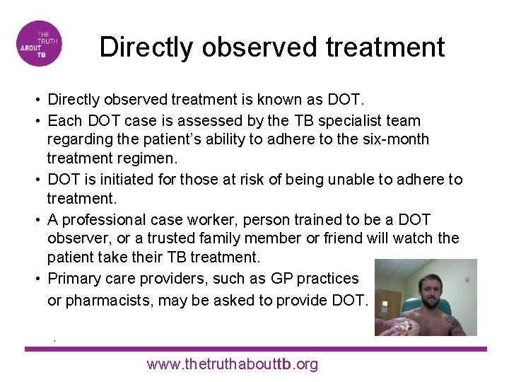 Directly observed treatment • Directly observed treatment is known as DOT. • Each DOT