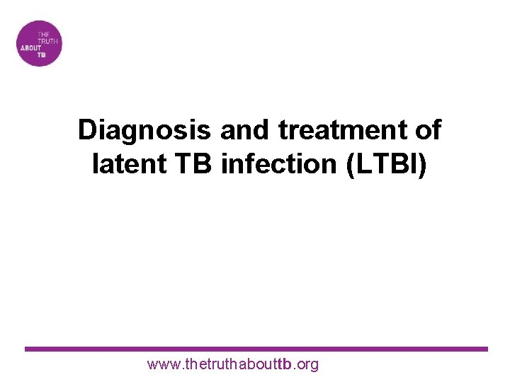 Diagnosis and treatment of latent TB infection (LTBI) www. thetruthabouttb. org 