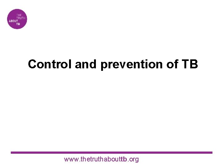 Control and prevention of TB www. thetruthabouttb. org 