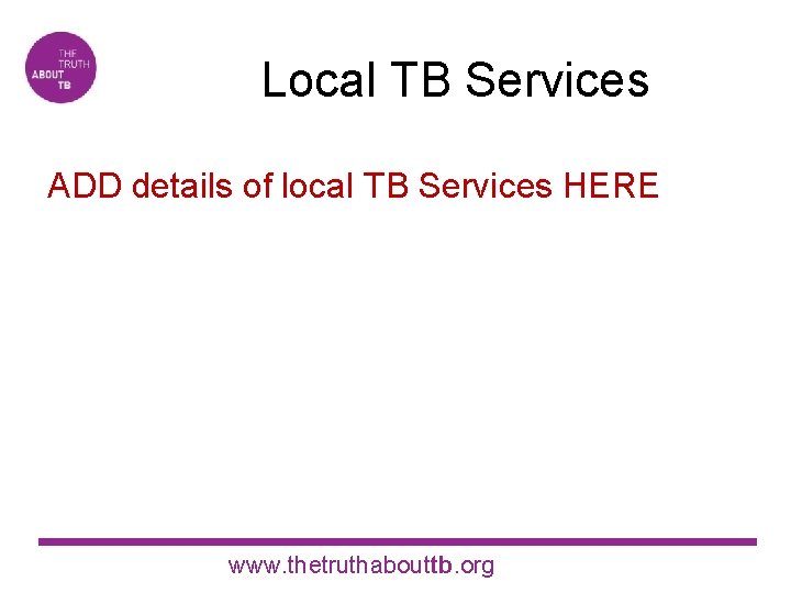 Local TB Services ADD details of local TB Services HERE www. thetruthabouttb. org 