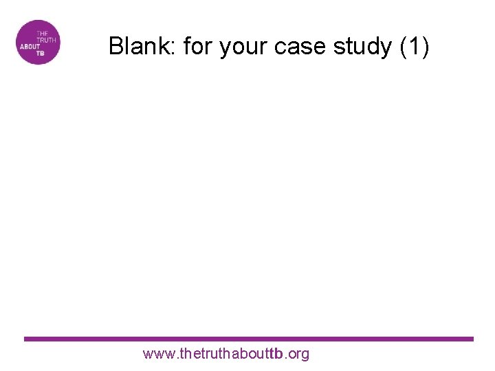 Blank: for your case study (1) www. thetruthabouttb. org 