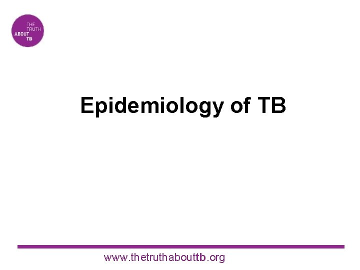 Epidemiology of TB www. thetruthabouttb. org 