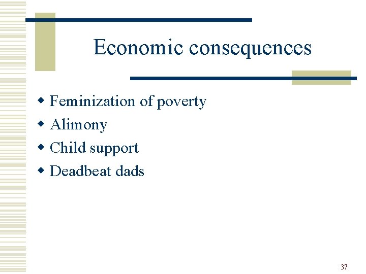Economic consequences w Feminization of poverty w Alimony w Child support w Deadbeat dads