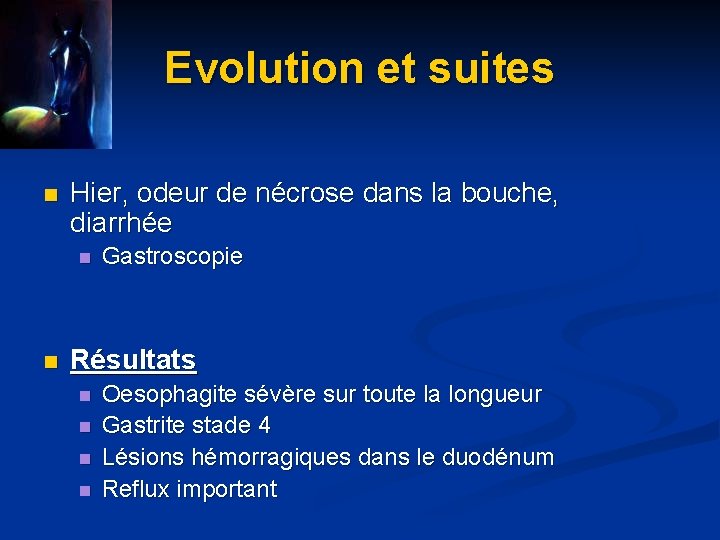 Evolution et suites n Hier, odeur de nécrose dans la bouche, diarrhée n n