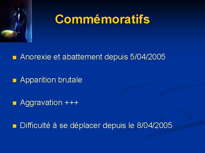 Commémoratifs n Anorexie et abattement depuis 5/04/2005 n Apparition brutale n Aggravation +++ n