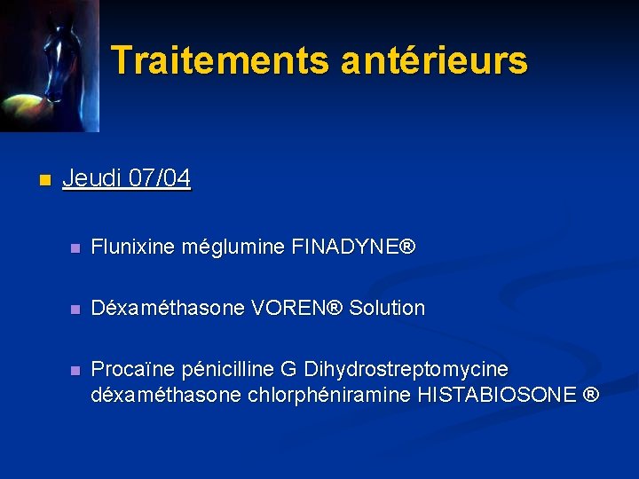 Traitements antérieurs n Jeudi 07/04 n Flunixine méglumine FINADYNE® n Déxaméthasone VOREN® Solution n