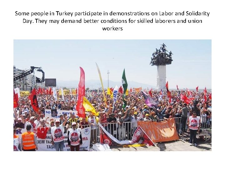 Some people in Turkey participate in demonstrations on Labor and Solidarity Day. They may