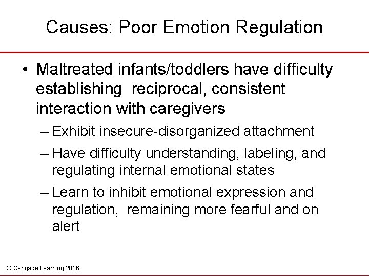 Causes: Poor Emotion Regulation • Maltreated infants/toddlers have difficulty establishing reciprocal, consistent interaction with