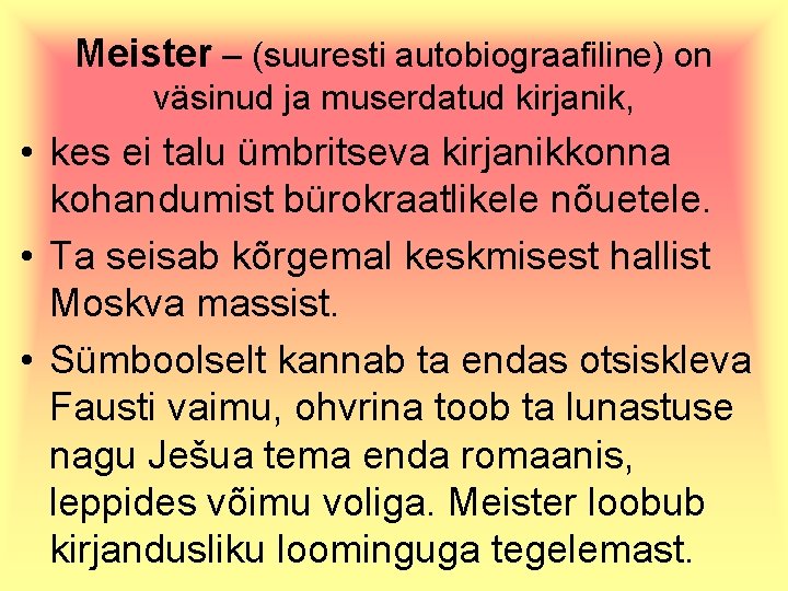 Meister – (suuresti autobiograafiline) on väsinud ja muserdatud kirjanik, • kes ei talu ümbritseva