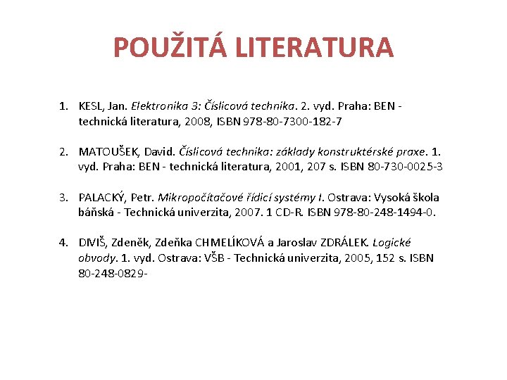 POUŽITÁ LITERATURA 1. KESL, Jan. Elektronika 3: Číslicová technika. 2. vyd. Praha: BEN -