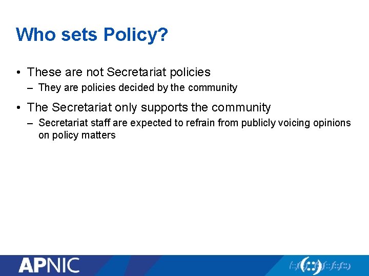 Who sets Policy? • These are not Secretariat policies – They are policies decided