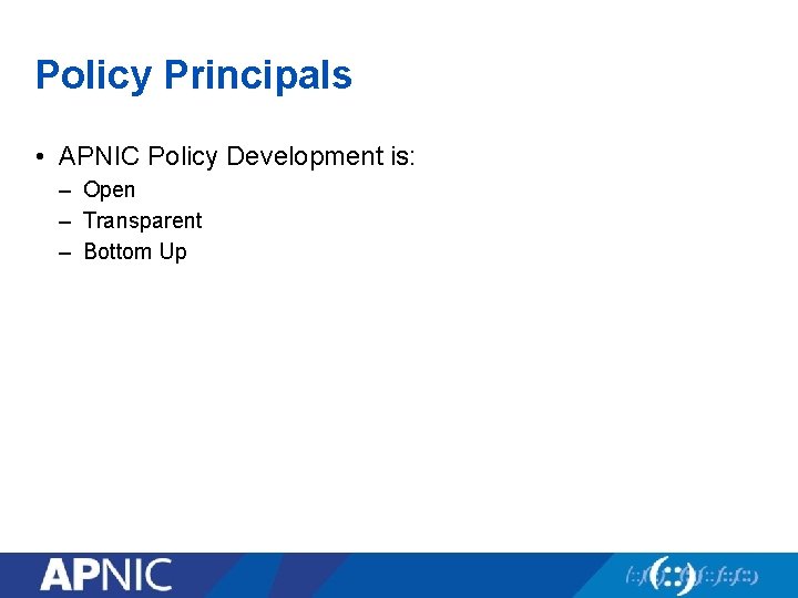 Policy Principals • APNIC Policy Development is: – Open – Transparent – Bottom Up