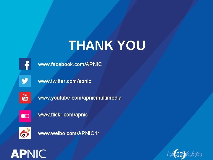 THANK YOU www. facebook. com/APNIC www. twitter. com/apnic www. youtube. com/apnicmultimedia www. flickr. com/apnic