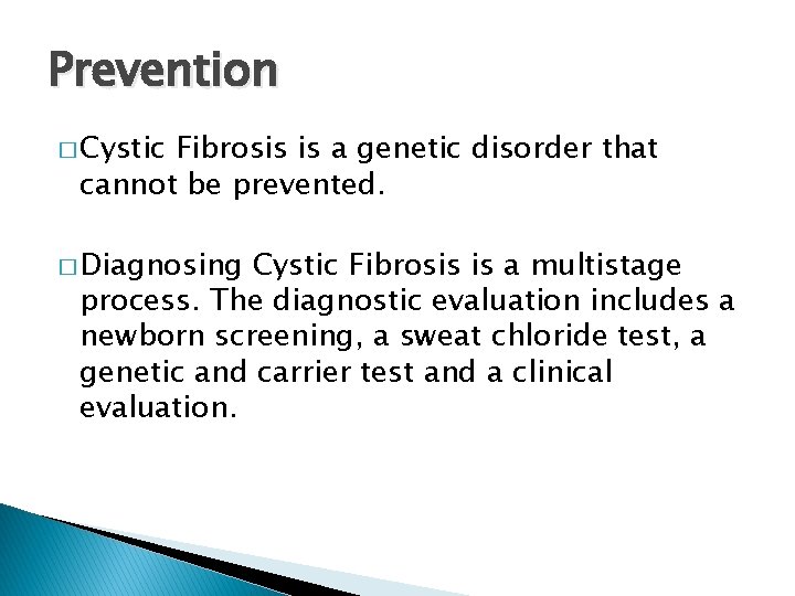Prevention � Cystic Fibrosis is a genetic disorder that cannot be prevented. � Diagnosing