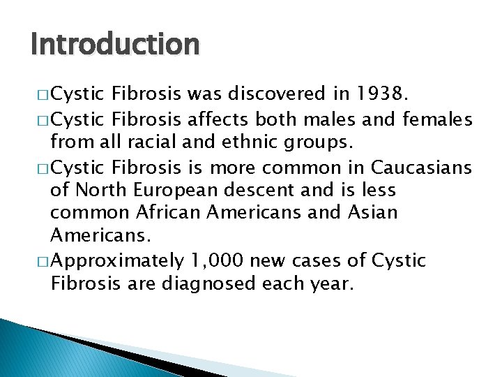 Introduction � Cystic Fibrosis was discovered in 1938. � Cystic Fibrosis affects both males