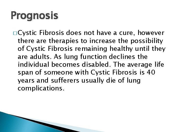 Prognosis � Cystic Fibrosis does not have a cure, however there are therapies to