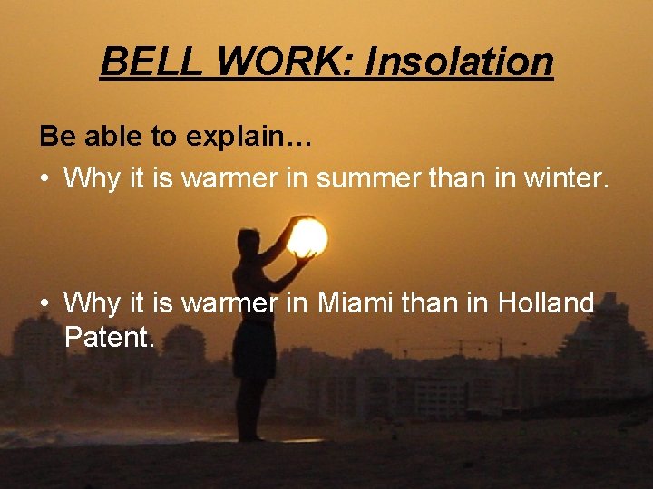 BELL WORK: Insolation Be able to explain… • Why it is warmer in summer