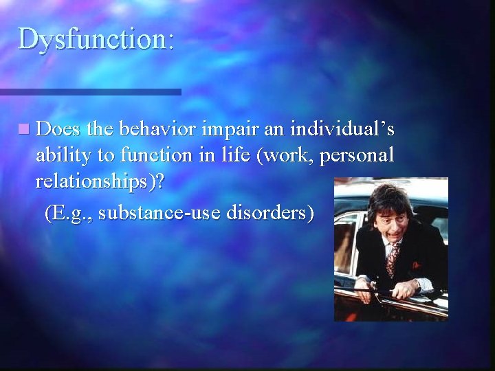 Dysfunction: n Does the behavior impair an individual’s ability to function in life (work,