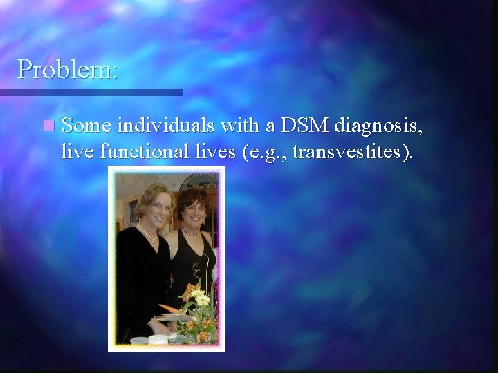 Problem: n Some individuals with a DSM diagnosis, live functional lives (e. g. ,