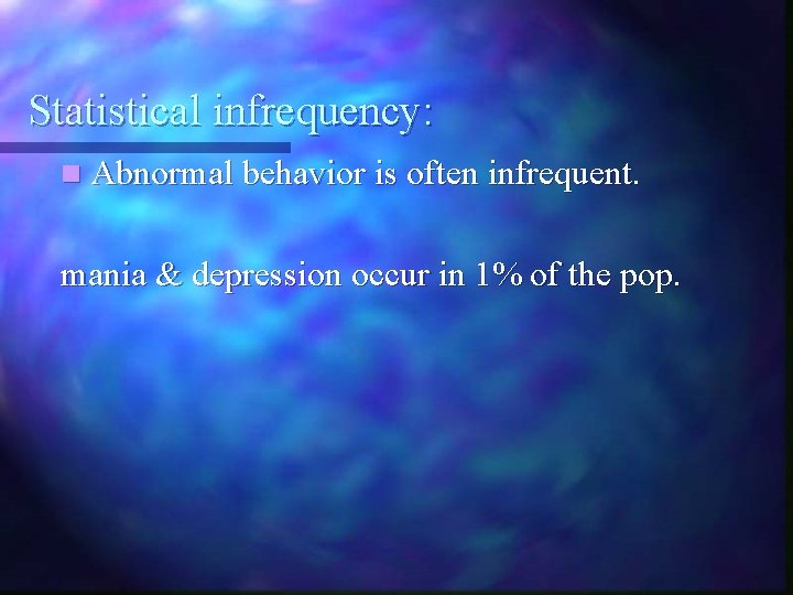 Statistical infrequency: n Abnormal behavior is often infrequent. mania & depression occur in 1%