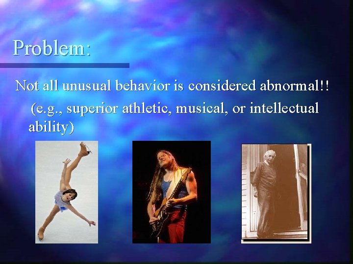 Problem: Not all unusual behavior is considered abnormal!! (e. g. , superior athletic, musical,