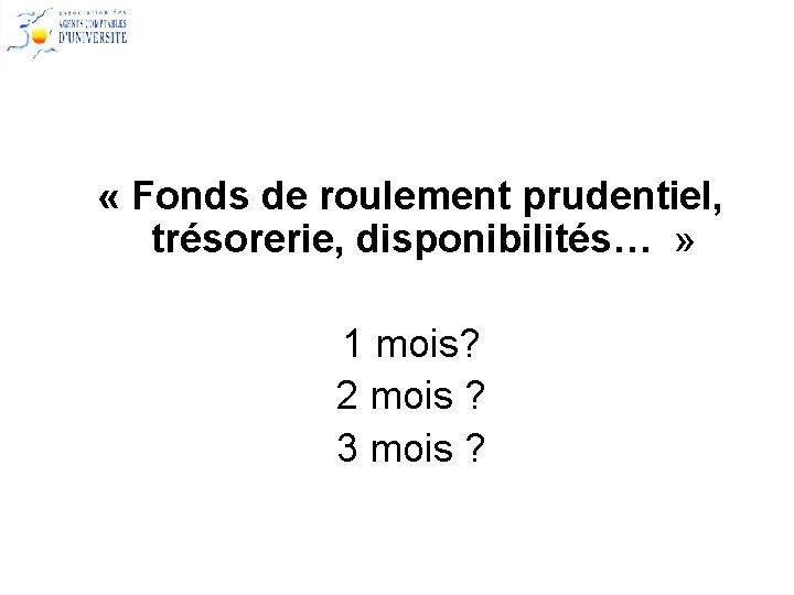  « Fonds de roulement prudentiel, trésorerie, disponibilités… » 1 mois? 2 mois ?