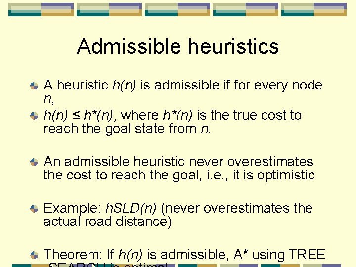 Admissible heuristics A heuristic h(n) is admissible if for every node n, h(n) ≤
