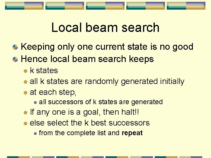 Local beam search Keeping only one current state is no good Hence local beam