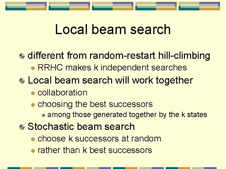 Local beam search different from random-restart hill-climbing l RRHC makes k independent searches Local