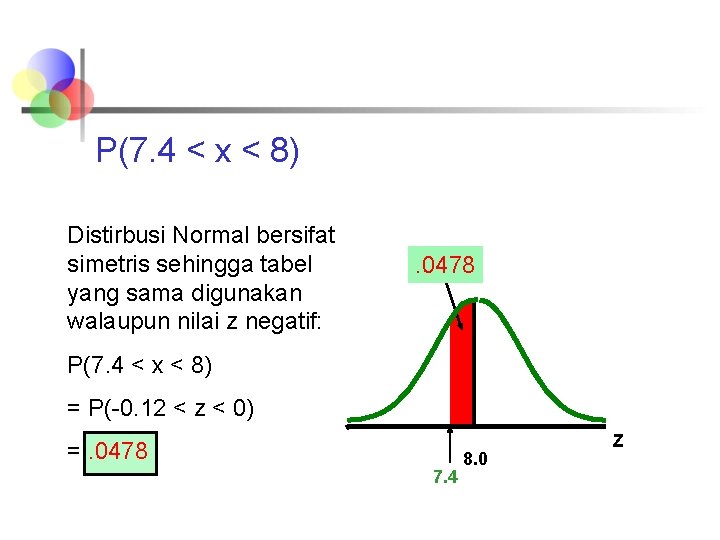 P(7. 4 < x < 8) Distirbusi Normal bersifat simetris sehingga tabel yang sama