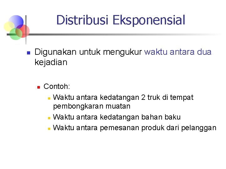 Distribusi Eksponensial n Digunakan untuk mengukur waktu antara dua kejadian n Contoh: n Waktu