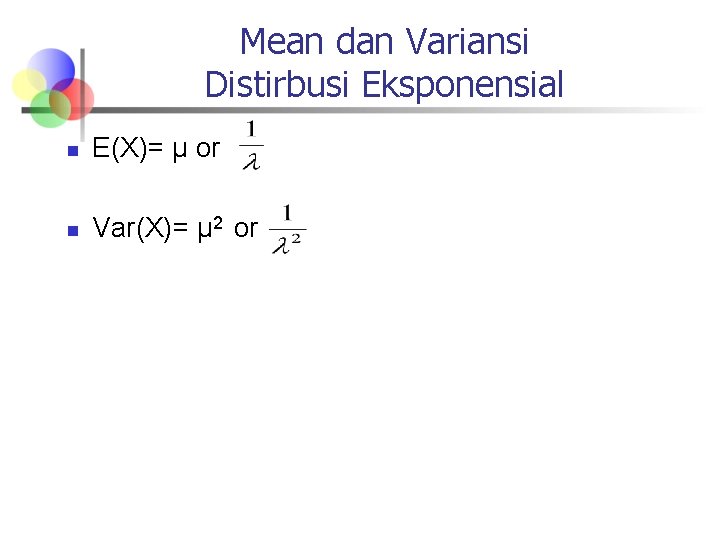 Mean dan Variansi Distirbusi Eksponensial n E(X)= μ or n Var(X)= μ 2 or