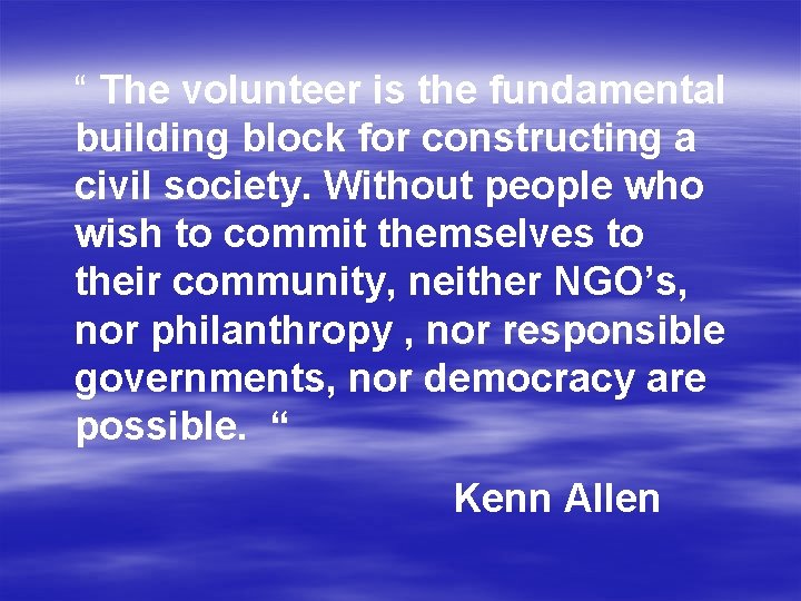 “ The volunteer is the fundamental building block for constructing a civil society. Without