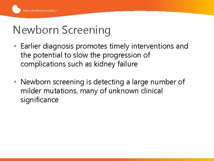Newborn Screening • Earlier diagnosis promotes timely interventions and the potential to slow the