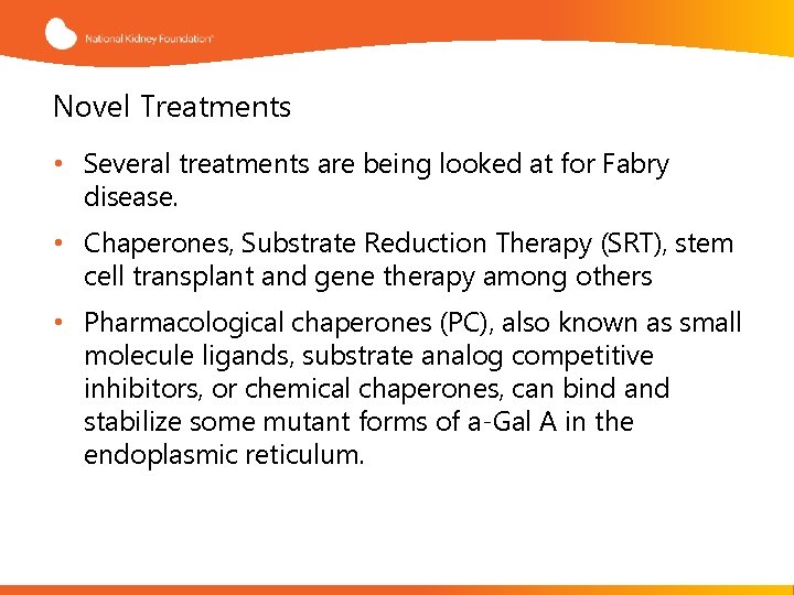 Novel Treatments • Several treatments are being looked at for Fabry disease. • Chaperones,