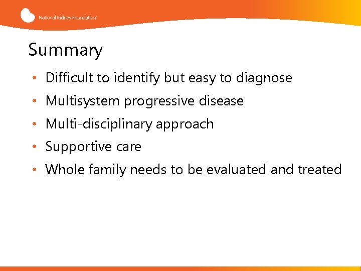 Summary • Difficult to identify but easy to diagnose • Multisystem progressive disease •