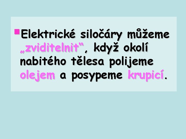 §Elektrické siločáry můžeme „zviditelnit“, když okolí nabitého tělesa polijeme olejem a posypeme krupicí. 