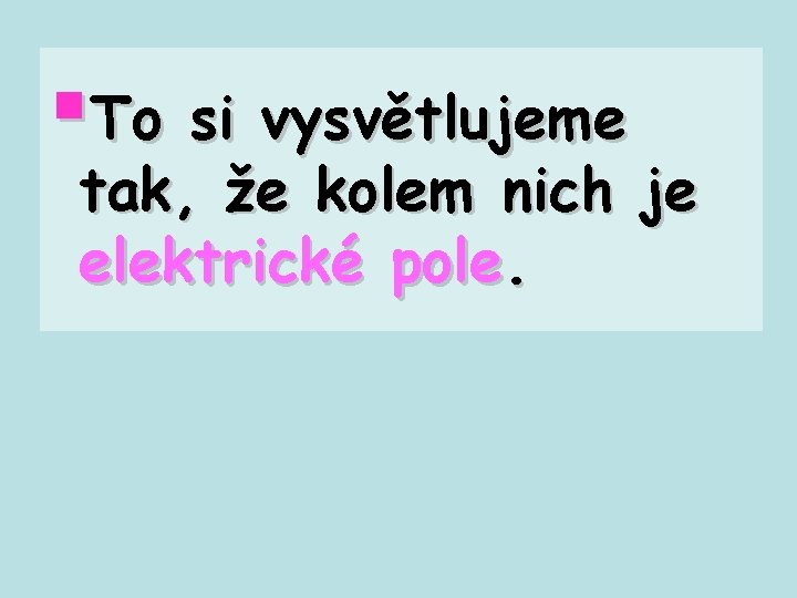 §To si vysvětlujeme tak, že kolem nich je elektrické pole. 