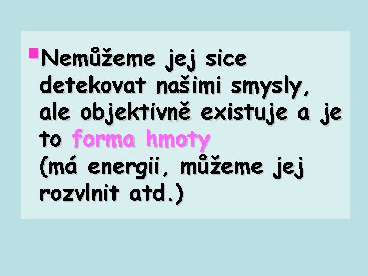 §Nemůžeme jej sice detekovat našimi smysly, ale objektivně existuje a je to forma hmoty