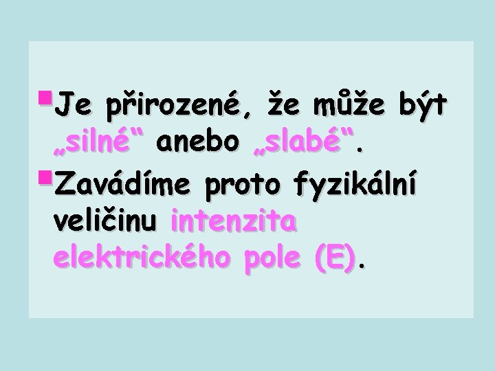 §Je přirozené, že může být „silné“ anebo „slabé“. §Zavádíme proto fyzikální veličinu intenzita elektrického