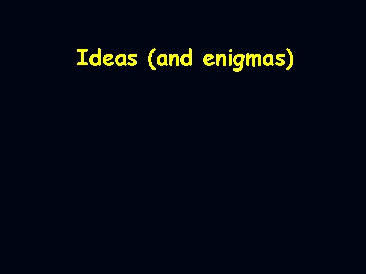 Ideas (and enigmas) 