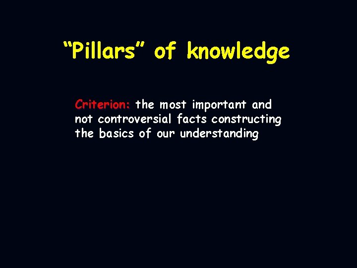 “Pillars” of knowledge Criterion: the most important and not controversial facts constructing the basics