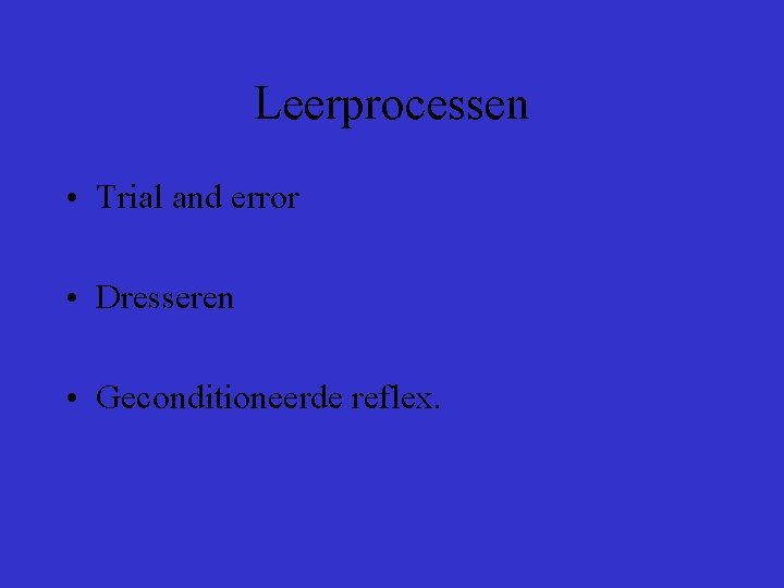 Leerprocessen • Trial and error • Dresseren • Geconditioneerde reflex. 