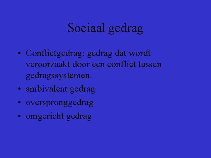 Sociaal gedrag • Conflictgedrag: gedrag dat wordt veroorzaakt door een conflict tussen gedragssystemen. •