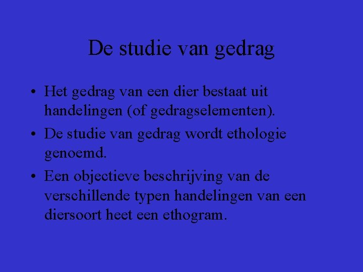 De studie van gedrag • Het gedrag van een dier bestaat uit handelingen (of