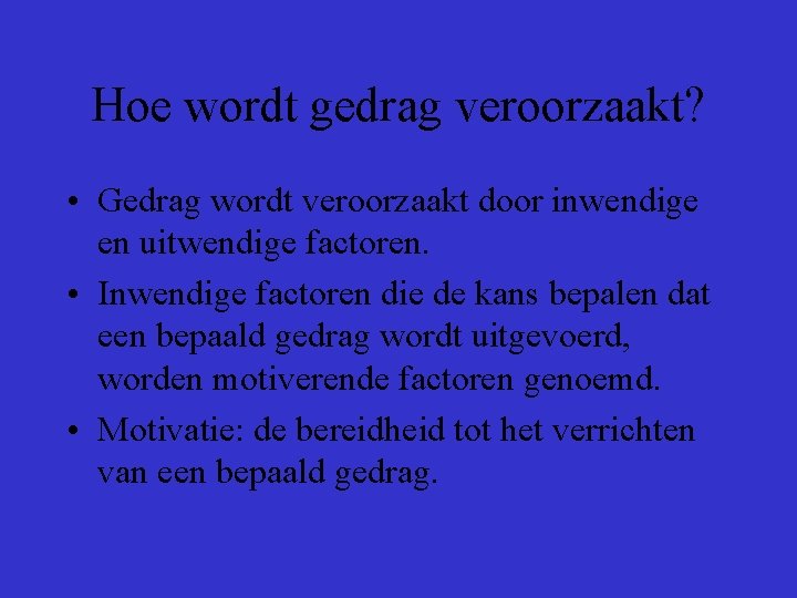 Hoe wordt gedrag veroorzaakt? • Gedrag wordt veroorzaakt door inwendige en uitwendige factoren. • Hoe wordt gedrag veroorzaakt? • Gedrag wordt veroorzaakt door inwendige en uitwendige factoren. •