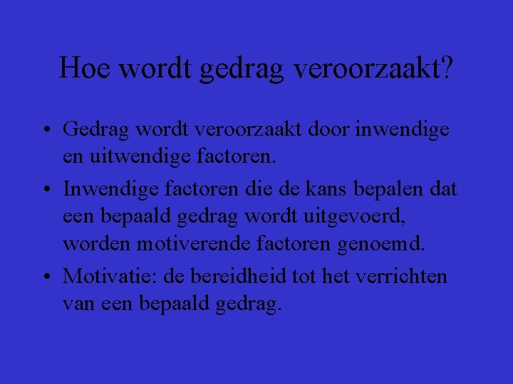 Hoe wordt gedrag veroorzaakt? • Gedrag wordt veroorzaakt door inwendige en uitwendige factoren. •