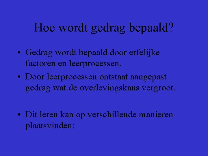 Hoe wordt gedrag bepaald? • Gedrag wordt bepaald door erfelijke factoren en leerprocessen. •